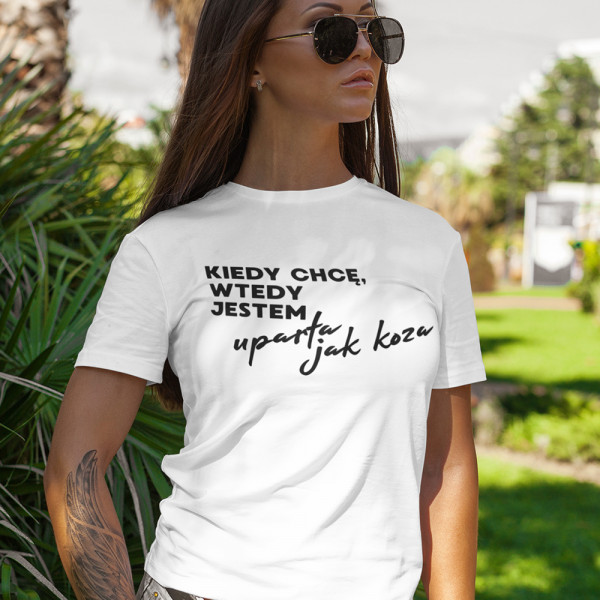 Koszulka damska "Kiedy chcę, wtedy jestem uparta jak koza"